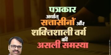 पत्रकार अर्थात् सत्तासीनों और शक्तिशाली वर्ग की असली समस्या